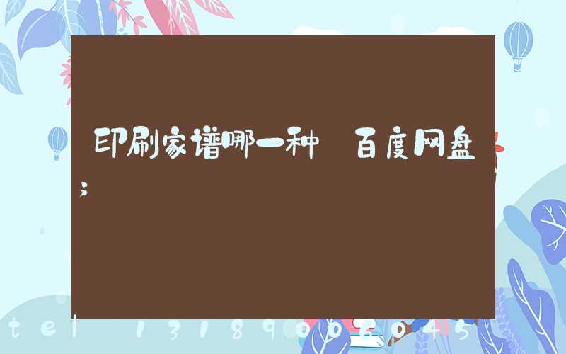 印刷家谱哪一种 百度网盘